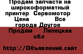 Продам запчасти на широкоформатный принтер. Сервомотор › Цена ­ 29 000 - Все города Другое » Продам   . Липецкая обл.